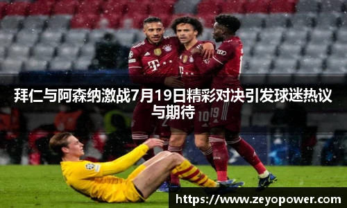 拜仁与阿森纳激战7月19日精彩对决引发球迷热议与期待