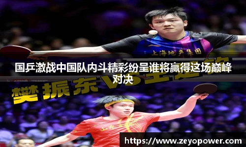 国乒激战中国队内斗精彩纷呈谁将赢得这场巅峰对决